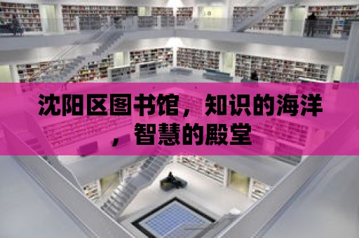 沈陽區圖書館，知識的海洋，智慧的殿堂