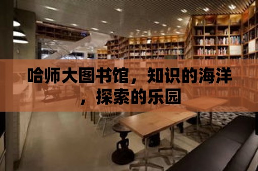 哈師大圖書館，知識的海洋，探索的樂園