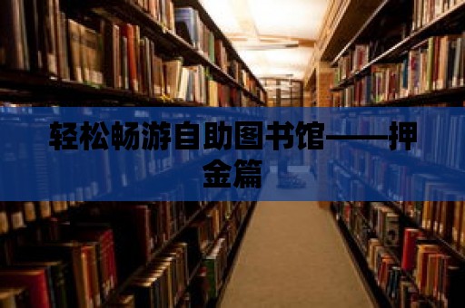 輕松暢游自助圖書館——押金篇