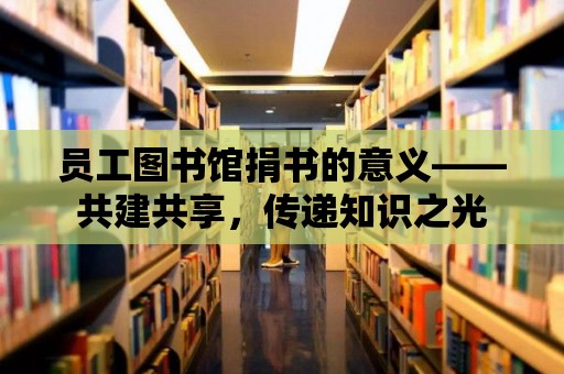 員工圖書館捐書的意義——共建共享，傳遞知識之光