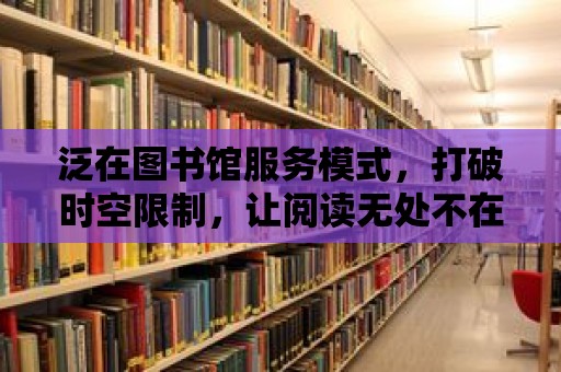 泛在圖書(shū)館服務(wù)模式，打破時(shí)空限制，讓閱讀無(wú)處不在