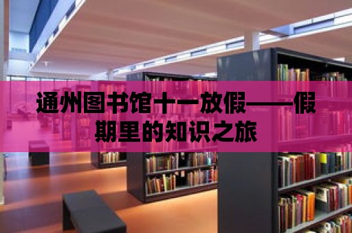 通州圖書館十一放假——假期里的知識之旅