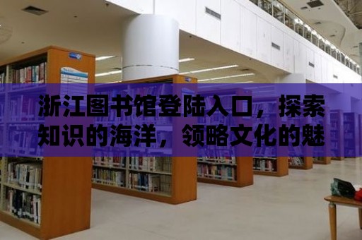 浙江圖書館登陸入口，探索知識的海洋，領略文化的魅力