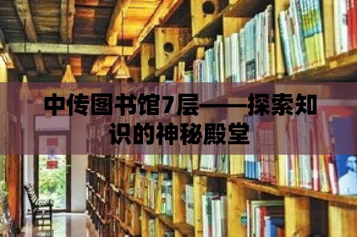 中傳圖書館7層——探索知識的神秘殿堂