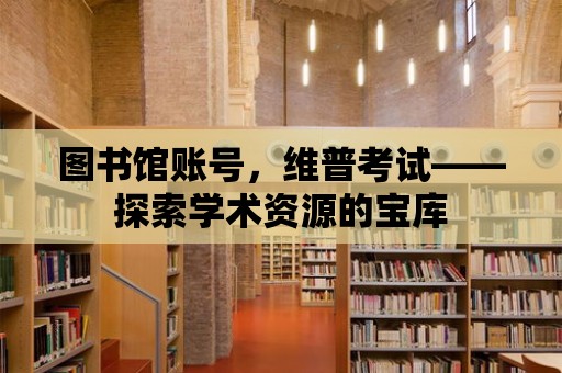 圖書館賬號，維普考試——探索學術資源的寶庫