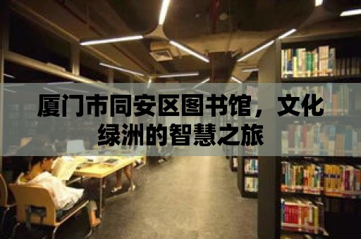 廈門市同安區圖書館，文化綠洲的智慧之旅