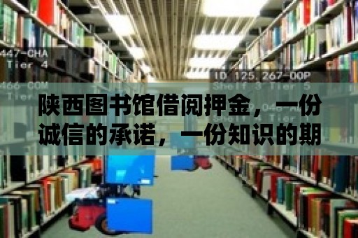 陜西圖書館借閱押金，一份誠信的承諾，一份知識的期待