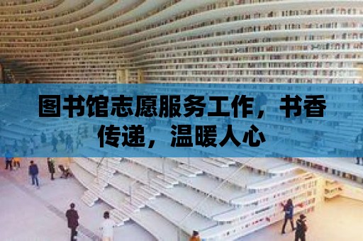 圖書館志愿服務工作，書香傳遞，溫暖人心