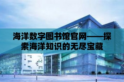 海洋數字圖書館官網——探索海洋知識的無盡寶藏