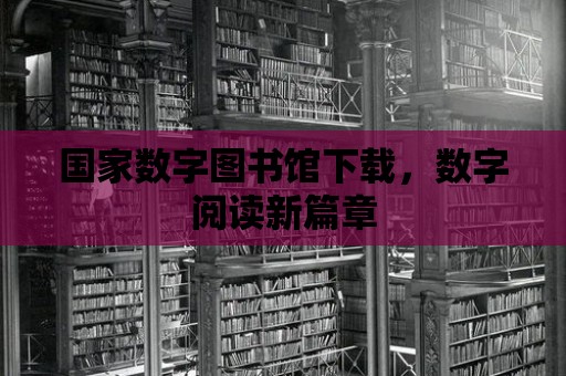 國家數字圖書館下載，數字閱讀新篇章