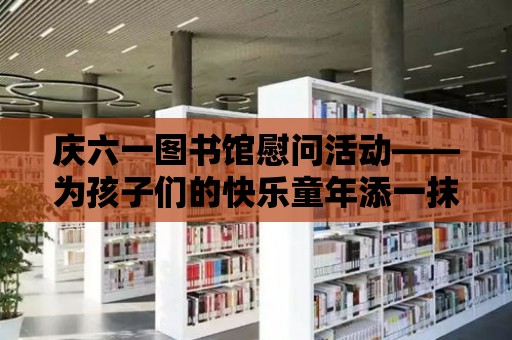 慶六一圖書館慰問活動——為孩子們的快樂童年添一抹色彩