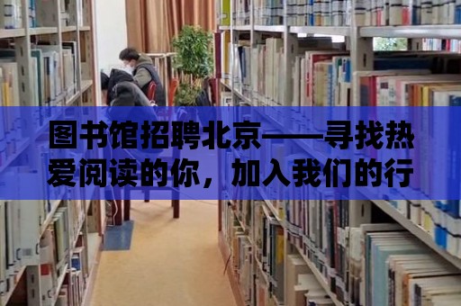 圖書館招聘北京——尋找熱愛閱讀的你，加入我們的行列！