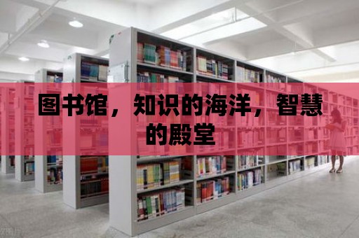 圖書館，知識(shí)的海洋，智慧的殿堂