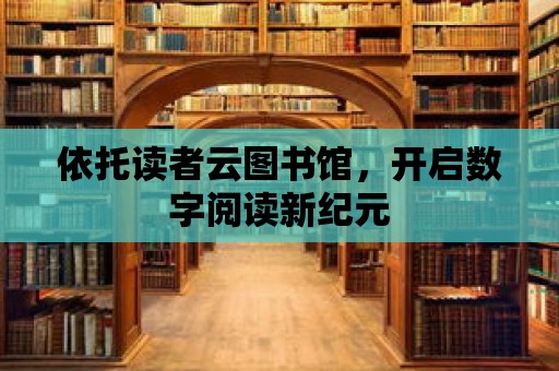 依托讀者云圖書館，開啟數字閱讀新紀元