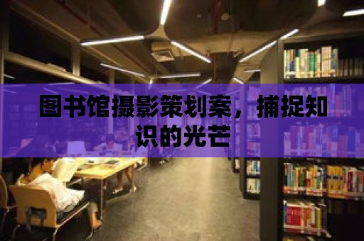 圖書館攝影策劃案，捕捉知識的光芒