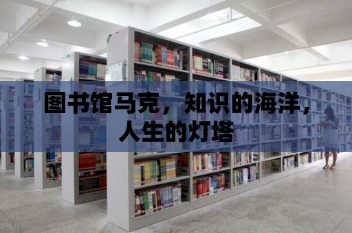 圖書館馬克，知識的海洋，人生的燈塔