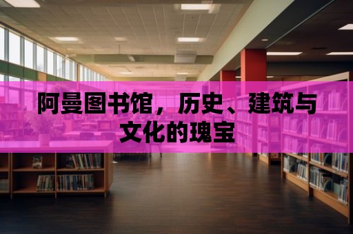 阿曼圖書館，歷史、建筑與文化的瑰寶