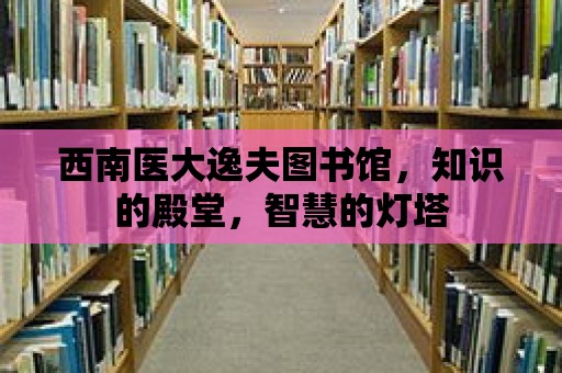 西南醫大逸夫圖書館，知識的殿堂，智慧的燈塔