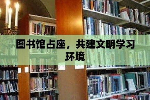 圖書館占座，共建文明學習環境