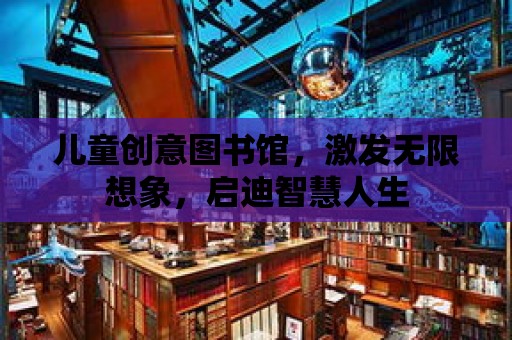 兒童創意圖書館，激發無限想象，啟迪智慧人生