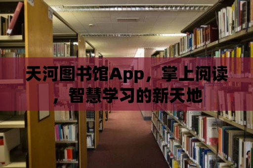 天河圖書館App，掌上閱讀，智慧學習的新天地