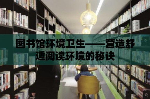 圖書館環境衛生——營造舒適閱讀環境的秘訣