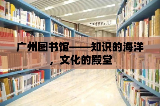 廣州圖書館——知識的海洋，文化的殿堂