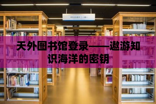 天外圖書館登錄——遨游知識海洋的密鑰