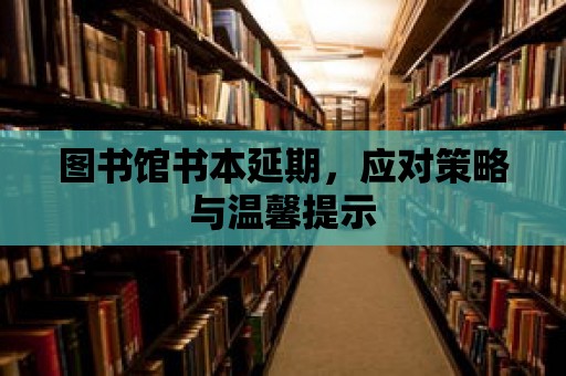 圖書(shū)館書(shū)本延期，應(yīng)對(duì)策略與溫馨提示