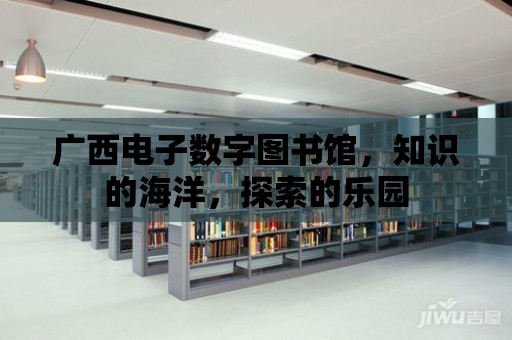 廣西電子數字圖書館，知識的海洋，探索的樂園