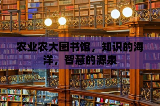 農業農大圖書館，知識的海洋，智慧的源泉