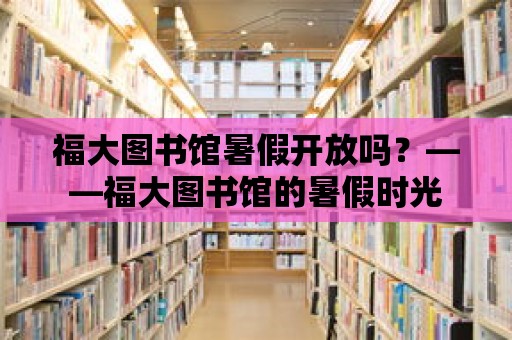 福大圖書館暑假開放嗎？——福大圖書館的暑假時光