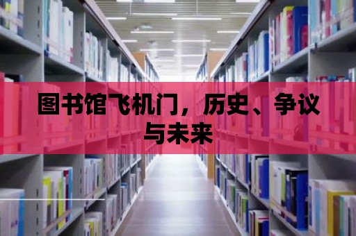 圖書館飛機門，歷史、爭議與未來