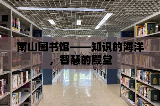 南山圖書館——知識的海洋，智慧的殿堂