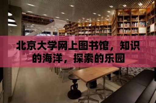 北京大學網上圖書館，知識的海洋，探索的樂園