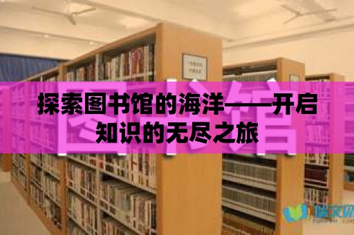 探索圖書館的海洋——開啟知識的無盡之旅