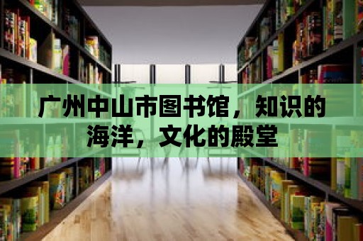 廣州中山市圖書館，知識的海洋，文化的殿堂