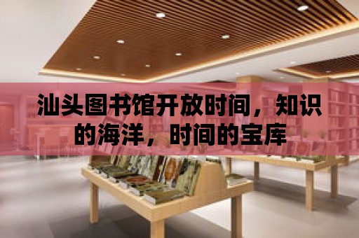 汕頭圖書館開放時間，知識的海洋，時間的寶庫