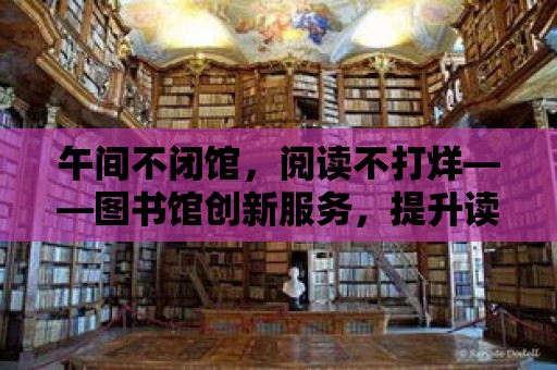 午間不閉館，閱讀不打烊——圖書館創新服務，提升讀者滿意度