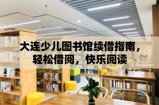 大連少兒圖書館續借指南，輕松借閱，快樂閱讀