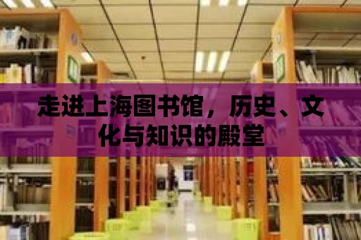 走進(jìn)上海圖書館，歷史、文化與知識的殿堂