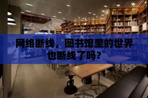 網絡斷線，圖書館里的世界也斷線了嗎？