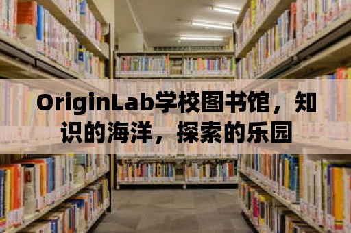 OriginLab學(xué)校圖書館，知識(shí)的海洋，探索的樂(lè)園