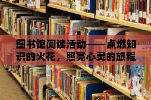 圖書館閱讀活動——點燃知識的火花，照亮心靈的旅程