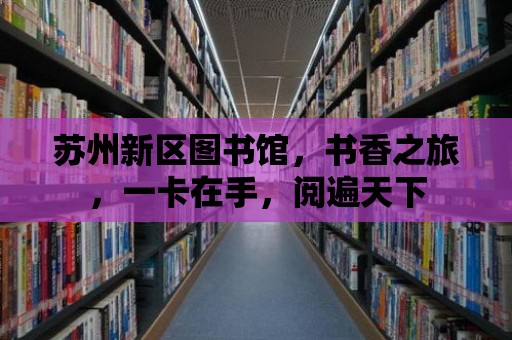 蘇州新區(qū)圖書館，書香之旅，一卡在手，閱遍天下