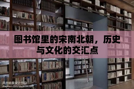 圖書館里的宋南北朝，歷史與文化的交匯點