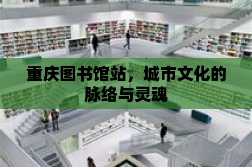 重慶圖書館站，城市文化的脈絡與靈魂