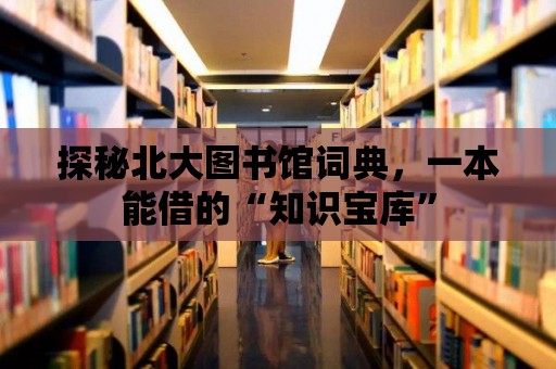 探秘北大圖書館詞典，一本能借的“知識寶庫”