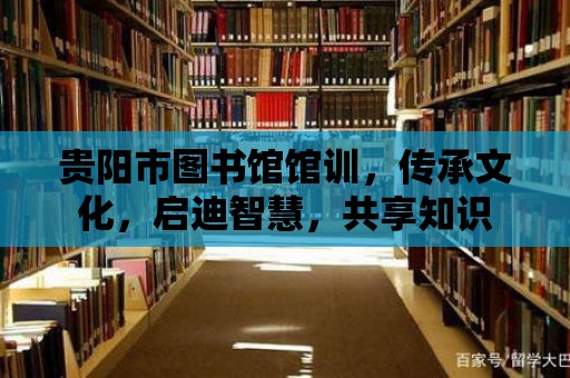 貴陽市圖書館館訓，傳承文化，啟迪智慧，共享知識