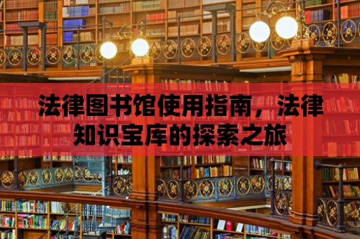 法律圖書館使用指南，法律知識寶庫的探索之旅